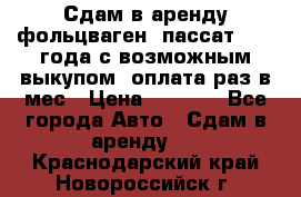 Сдам в аренду фольцваген- пассат 2015 года с возможным выкупом .оплата раз в мес › Цена ­ 1 100 - Все города Авто » Сдам в аренду   . Краснодарский край,Новороссийск г.
